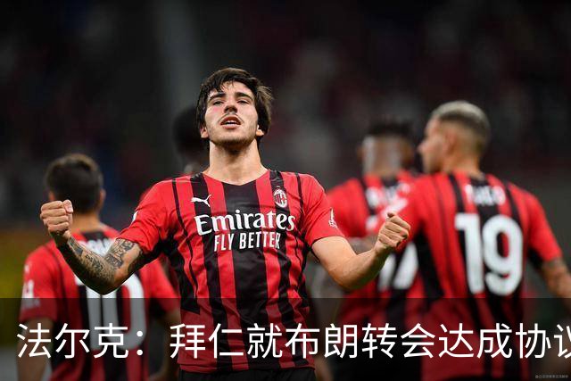 法尔克：拜仁就布朗转会达成协议，但5500万欧的费用结构还需谈判