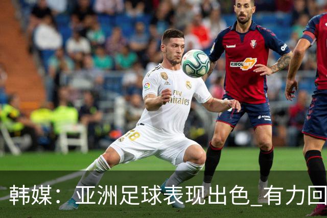 韩媒：亚洲足球表现出色 有力回击了欧洲足坛的偏见